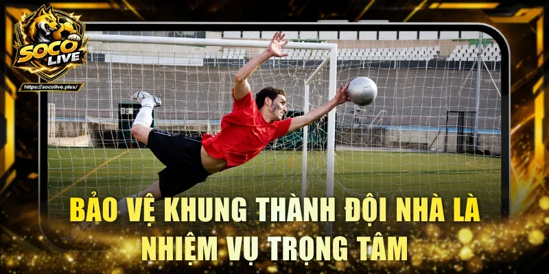 Bảo vệ khung thành đội nhà là nhiệm vụ trọng tâm