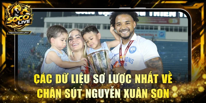 Các dữ liệu sơ lược nhất về chân sút Nguyễn Xuân Son