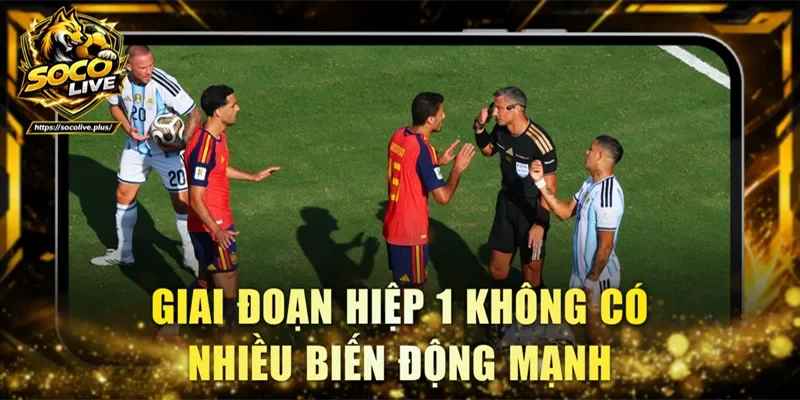 Giai đoạn hiệp 1 không có nhiều biến động mạnh