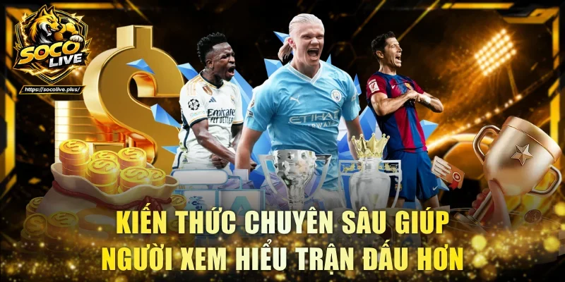 Kiến thức chuyên sâu giúp người xem hiểu trận đấu hơn