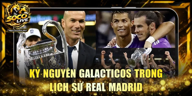 Kỷ nguyên Galacticos đáng chú ý trong lịch sử Real Madrid