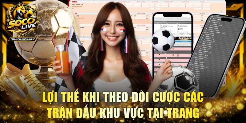 Lợi thế khi theo dõi cược các trận đấu khu vực tại trang