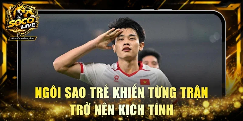 Ngôi sao trẻ khiến từng trận trở nên kịch tính