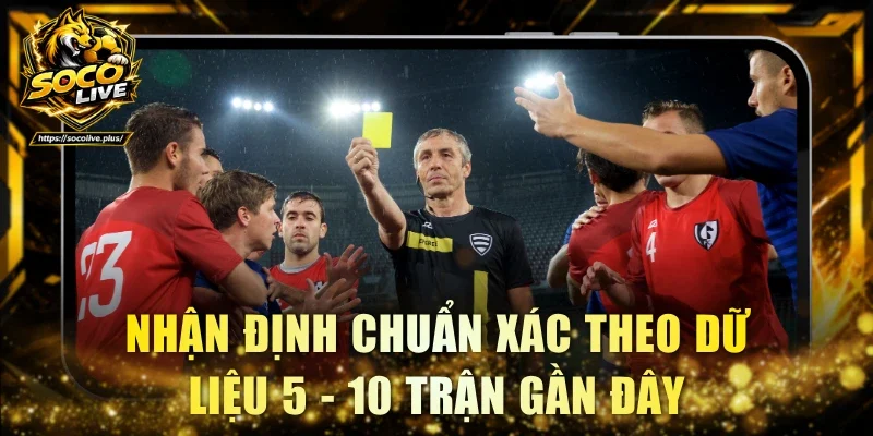 Nhận định chuẩn xác theo dữ liệu 5 - 10 trận gần đây