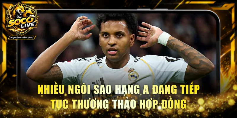 Nhiều ngôi sao hạng A đang tiếp tục thương thảo hợp đồng