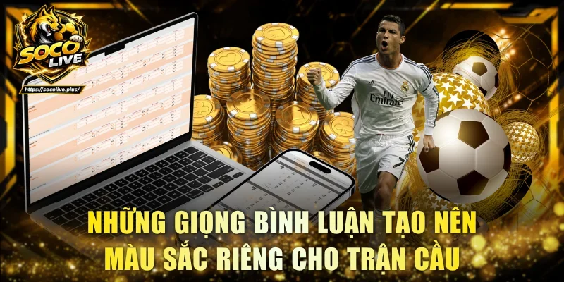 Những giọng bình luận tạo nên màu sắc riêng cho trận cầu