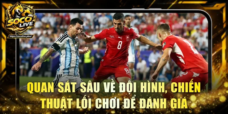 Quan sát sâu về đội hình, chiến thuật lối chơi để đánh giá
