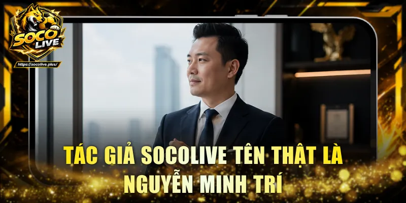 Tác giả Socolive tên thật là Nguyễn Minh Trí