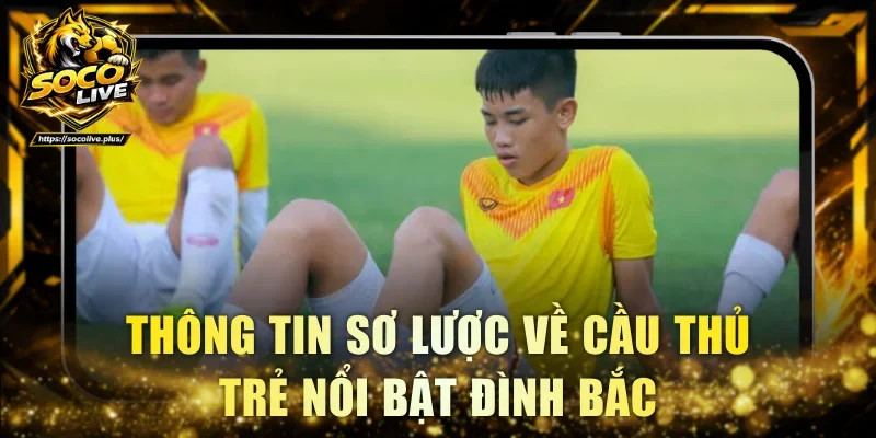 Thông tin sơ lược về cầu thủ trẻ nổi bật Đình Bắc