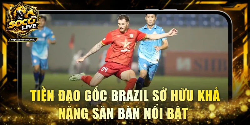 Tiền đạo gốc Brazil sở hữu khả năng săn bàn nổi bật 