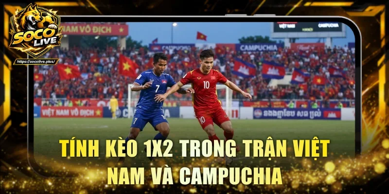 Tính kèo 1X2 trong trận Việt Nam và Campuchia